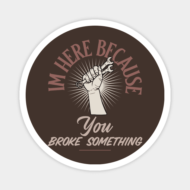 Im here because you broke something Magnet by FuntasticDesigns